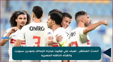 الحدث المنتظر.. تعرف على توقيت مباراة الزمالك ومودرن سبورت والقناة الناقلة الحصرية